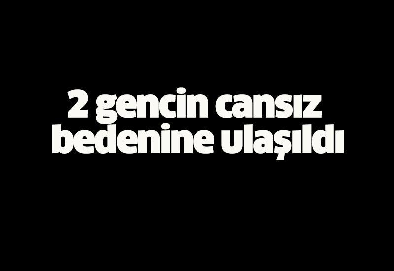 2 gencin cansız bedenine ulaşıldı