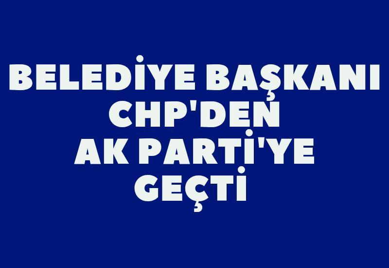 Belediye başkanı CHP'den AK Parti'ye geçti