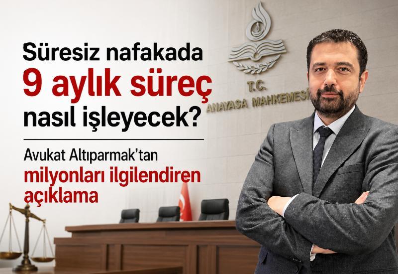 Süresiz nafakada 9 aylık süreç nasıl işleyecek? Avukat Altıparmak'tan milyonları ilgilendiren açıklama