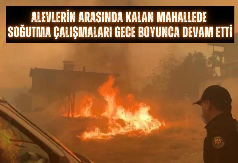 Alevlerin arasında kalan mahallede soğutma çalışmaları gece boyunca devam etti