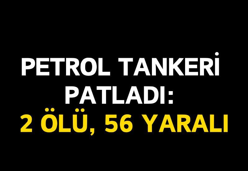 Petrol tankeri patladı: 2 ölü, 56 yaralı