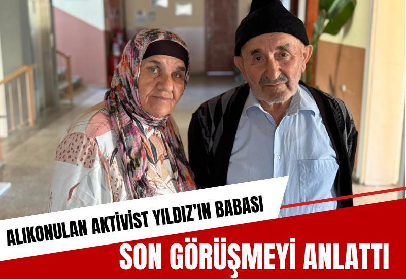 Alıkonulan Aktivist Yıldız’ın babası son görüşmeyi anlattı