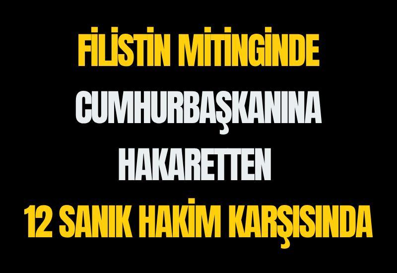 Filistin mitinginde Cumhurbaşkanına hakaretten 12 sanık hakim karşısında