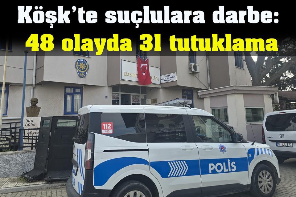 Köşk’te suçlulara darbe: 48 olayda 31 tutuklama