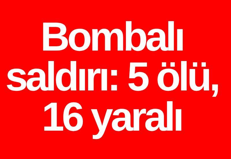 Bombalı saldırı: 5 ölü, 16 yaralı