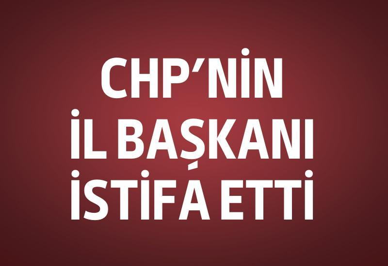CHP İl Başkanı istifa etti