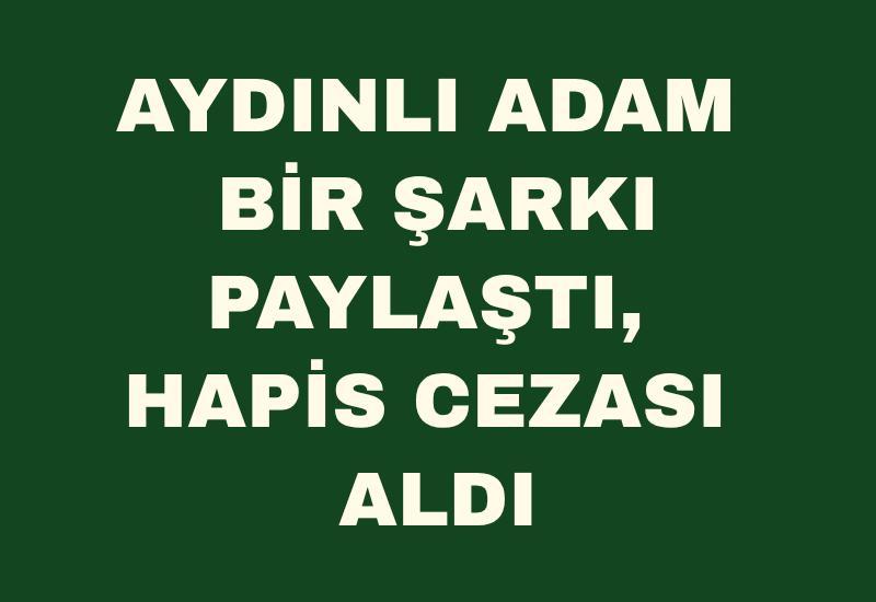 Aydınlı adam bir şarkı paylaştı, hapis cezası aldı