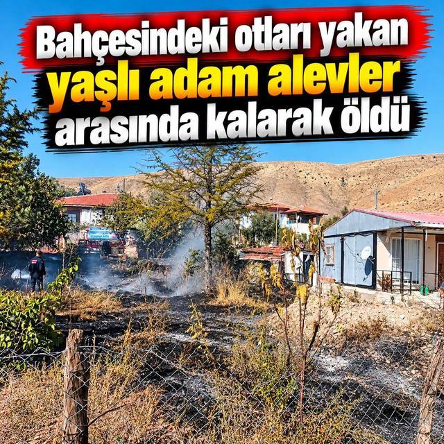 Bahçesindeki otları yakan yaşlı adam alevler arasında kalarak öldü