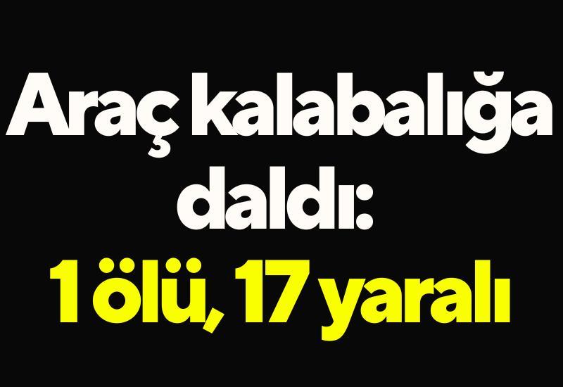 Araç kalabalığa daldı: 1 ölü, 17 yaralı