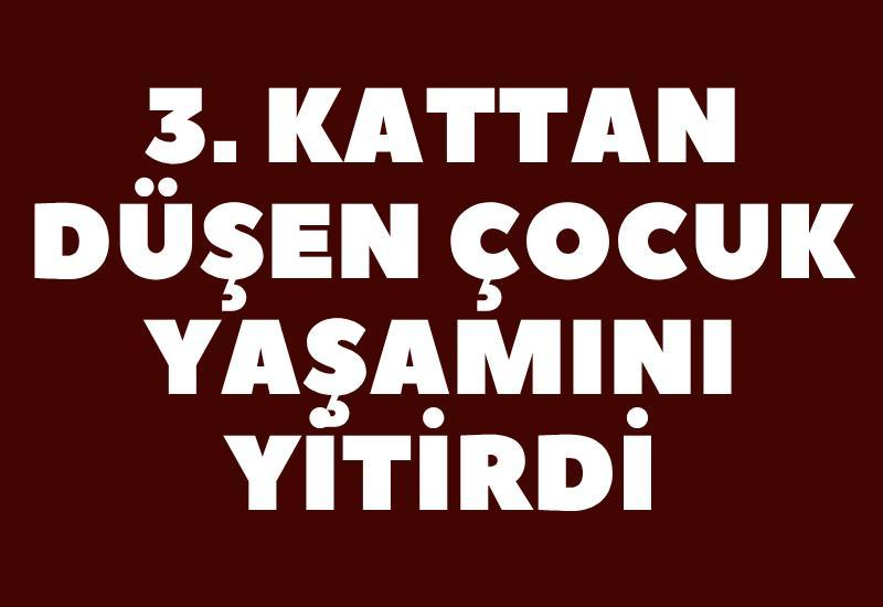3. kattan düşen çocuk yaşamını yitirdi