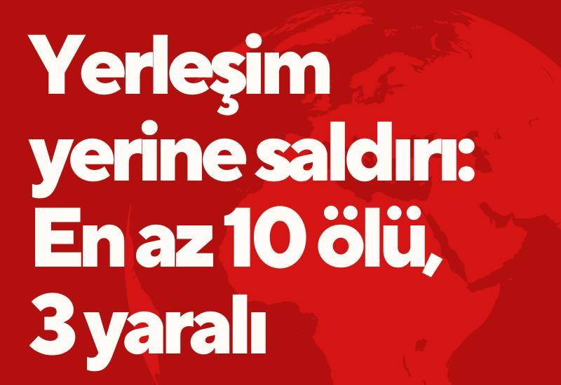 Yerleşim yerine saldırı: En az 10 ölü, 3 yaralı