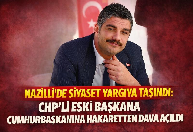 Nazilli’de siyaset yargıya taşındı: CHP’li eski başkana cumhurbaşkanına hakaretten dava açıldı