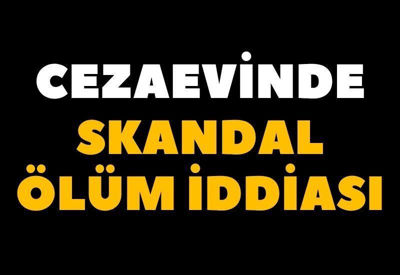 Cezaevinde skandal ölüm iddiası