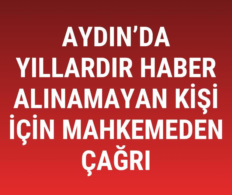 Aydın'da yıllardır haber alınamayan kişi için mahkemeden çağrı