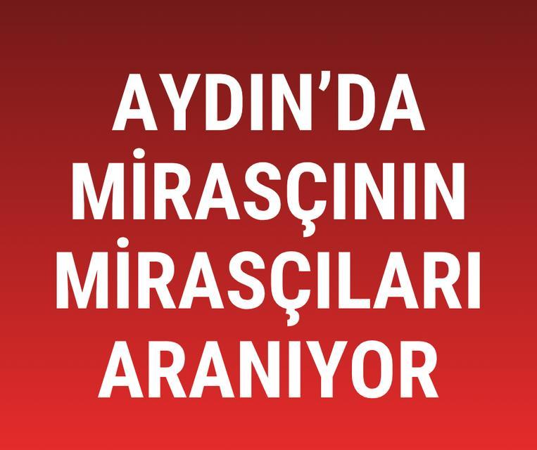 Aydın'da mirasçının mirasçıları aranıyor