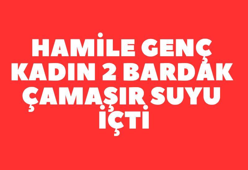 Hamile genç kadın 2 bardak çamaşır suyu içti