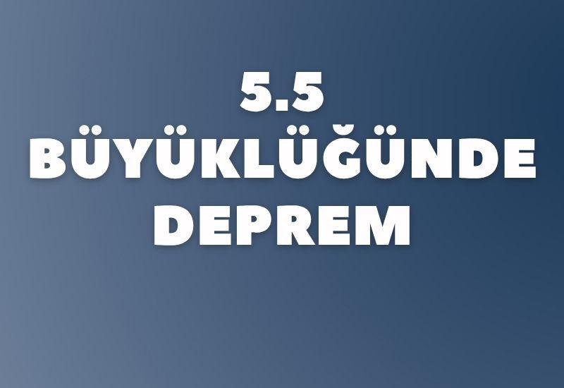 5.5 büyüklüğünde deprem