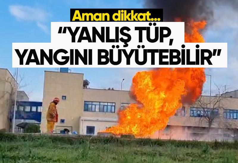 “Yanlış tüp, yangını büyütebilir”
