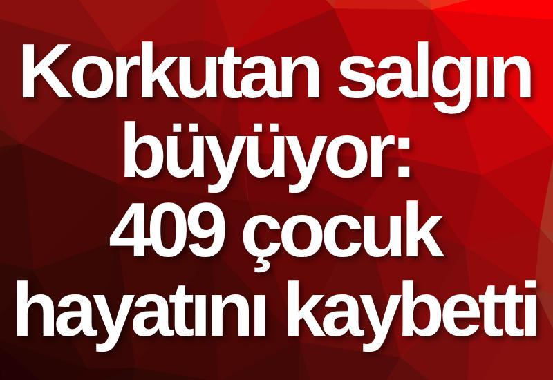 Korkutan salgın büyüyor: 409 çocuk hayatını kaybetti