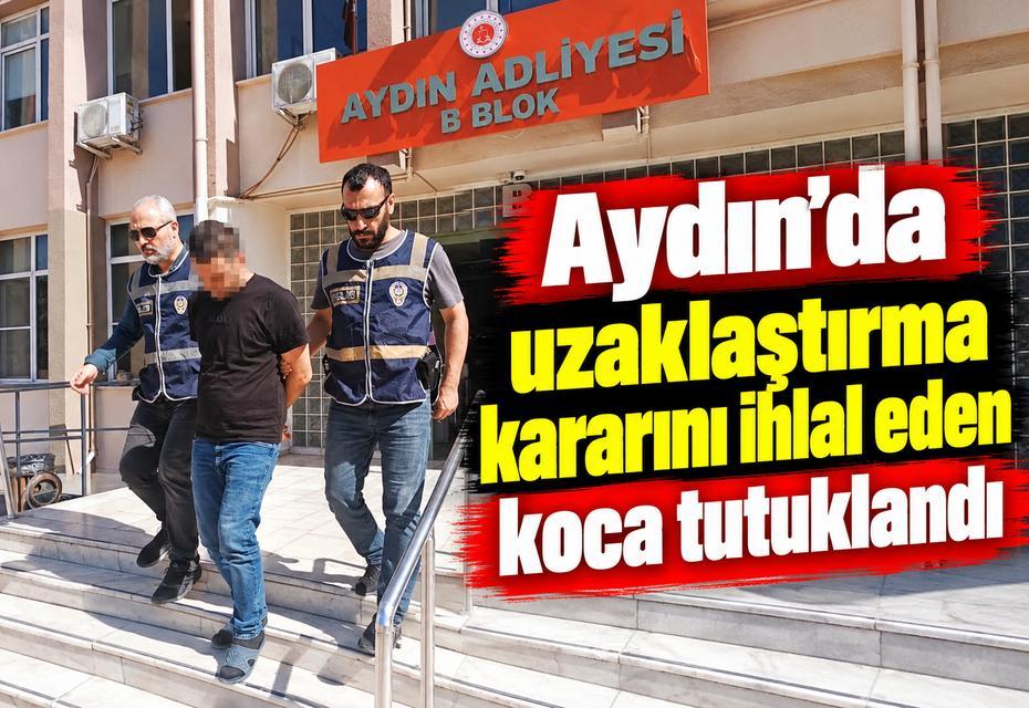 Aydın'da uzaklaştırma kararını ihlal eden koca tutuklandı