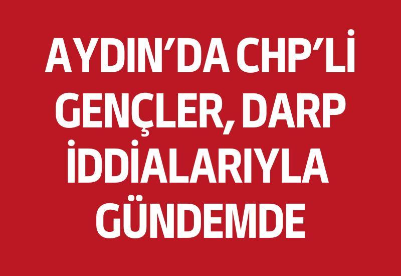 Aydın'da CHP'li gençler, darp iddialarıyla gündemde