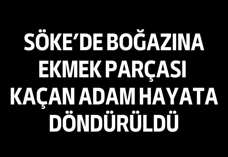 Söke’de boğazına ekmek parçası kaçan adam hayata döndürüldü