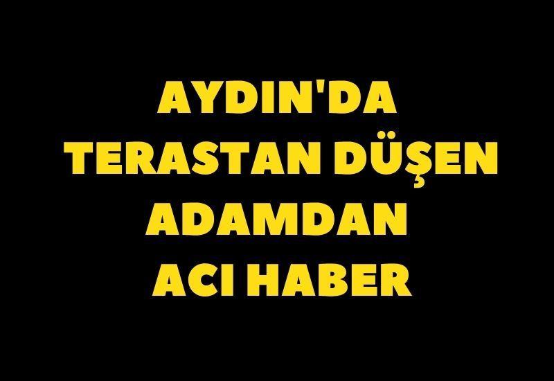 Aydın'da terastan düşen adamdan acı haber