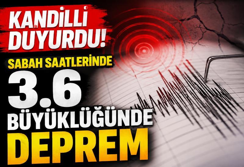 Kandilli duyurdu! Sabah saatlerinde 3.6 büyüklüğünde deprem