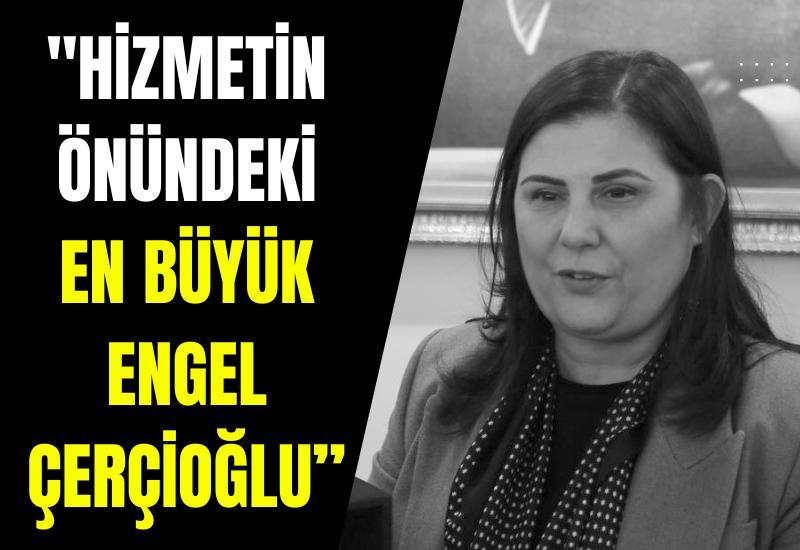 "Hizmetin önündeki en büyük engel Çerçioğlu"