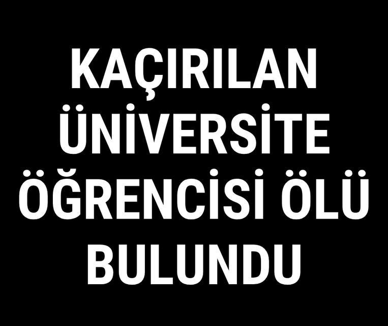 Kaçırılan üniversite öğrencisi ölü bulundu