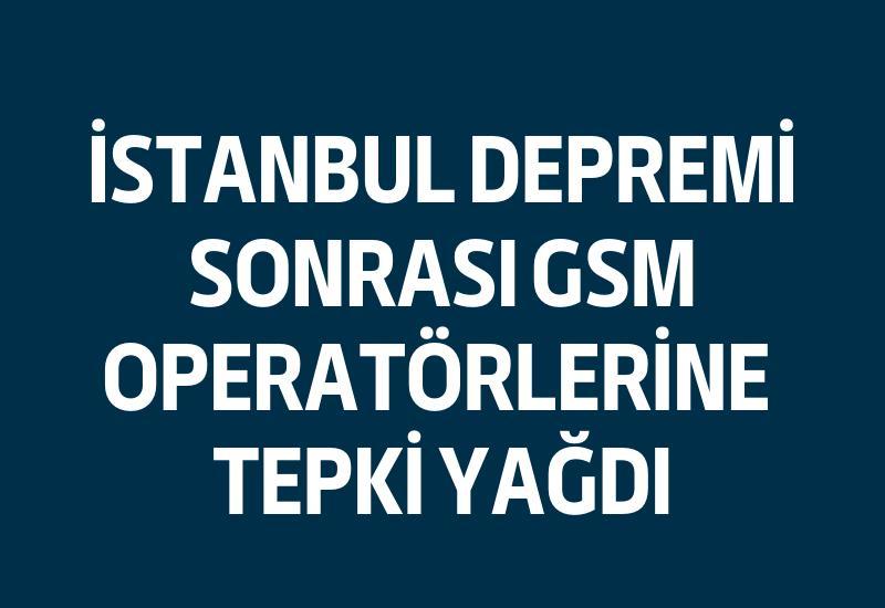 İstanbul depremi sonrası GSM operatörlerine tepki yağdı