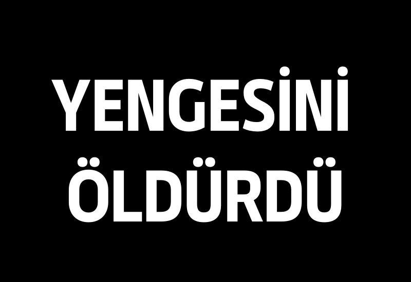 Yengesini öldürdü