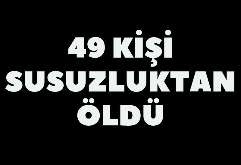 49 kişi susuzluktan öldü