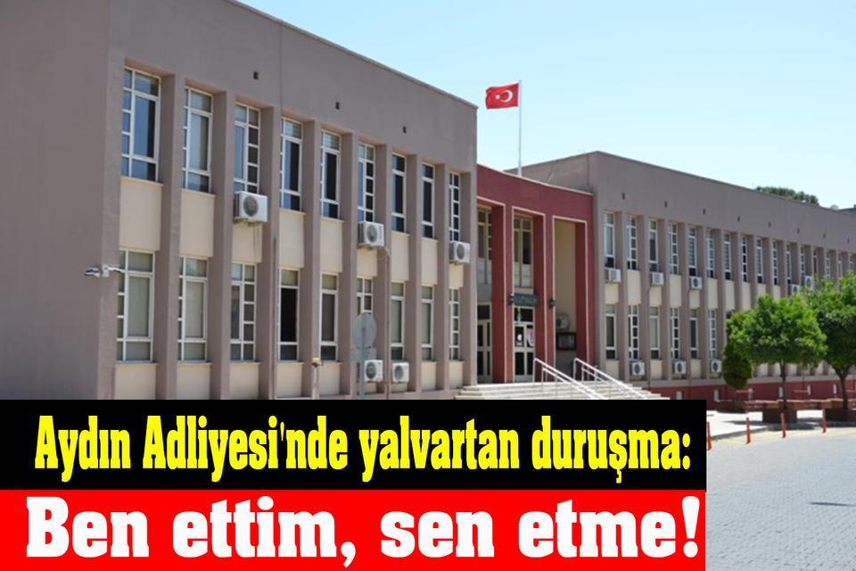 Aydın Adliyesi'nde yalvartan duruşma: Ben ettim, sen etme