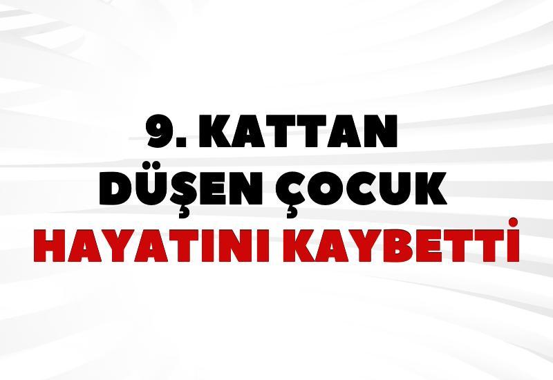 9. kattan düşen çocuk hayatını kaybetti