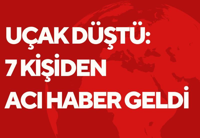 Uçak düştü: 7 kişiden acı haber geldi