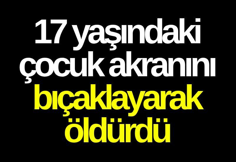 17 yaşındaki çocuk akranını bıçaklayarak öldürdü