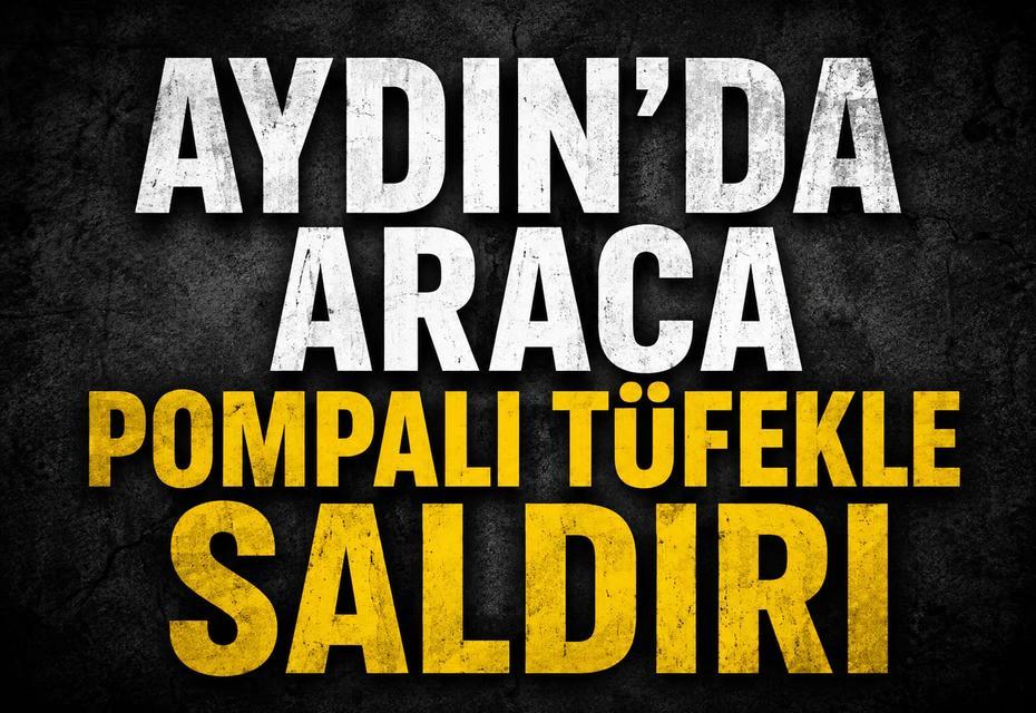 Aydın’da araca pompalı tüfekle saldırı