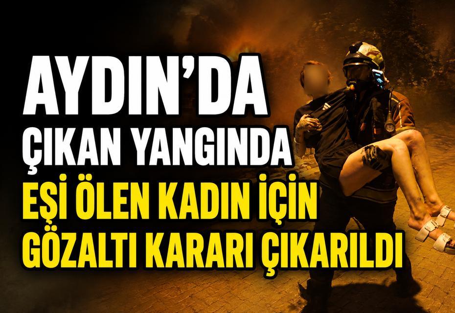 Çıkan yangında eşi ölen kadın için gözaltı kararı çıkarıldı