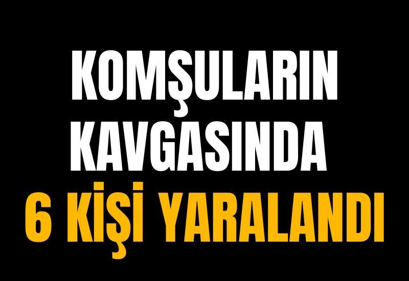 Komşuların kavgasında 6 kişi yaralandı