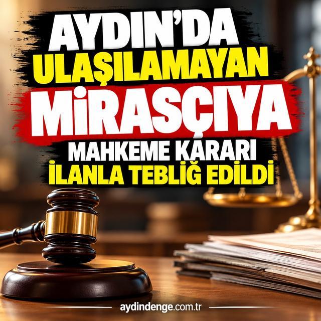 Aydın'da ulaşılamayan mirasçıya mahkeme kararı ilanla tebliğ edildi