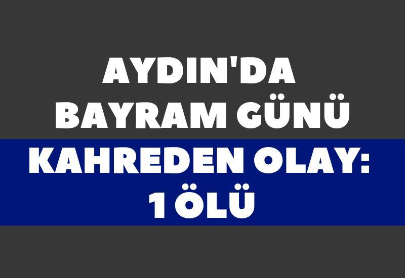 Aydın'da bayram günü kahreden olay: 1 ölü