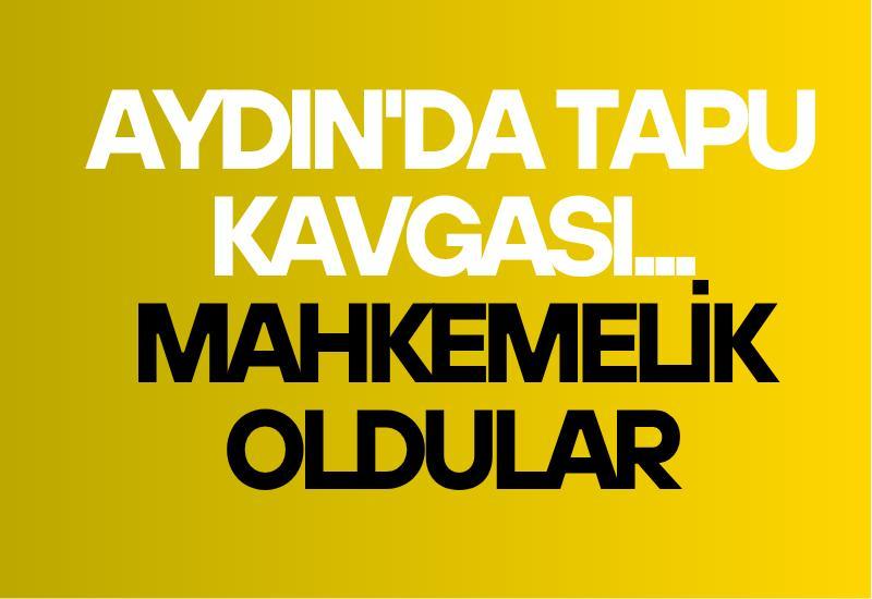 Aydın'da tapu kavgası... Mahkemelik oldular