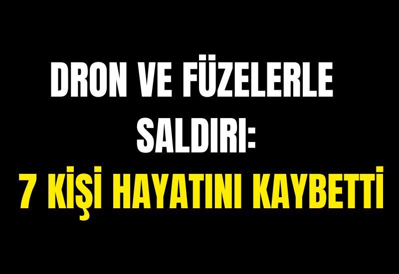 Dron ve füzelerle saldırı: 7 kişi hayatını kaybetti
