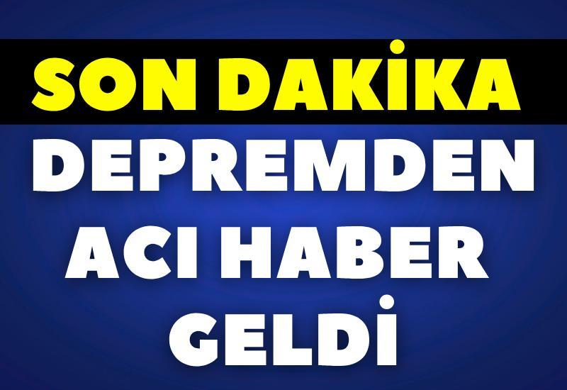 SON DAKİKA! Depremden acı haber geldi