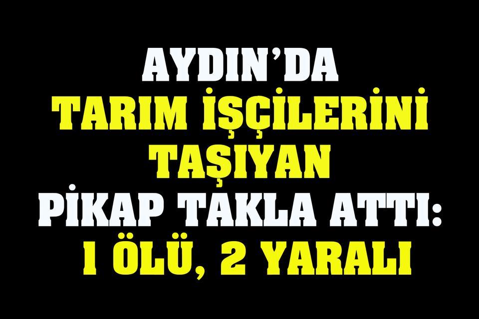 Aydın’da tarım işçilerini taşıyan pikap takla attı: 1 ölü, 2 yaralı