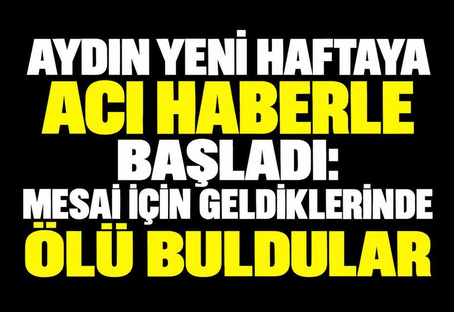 Aydın’da acı sabah: Mesaiye geldiklerinde ölü buldular