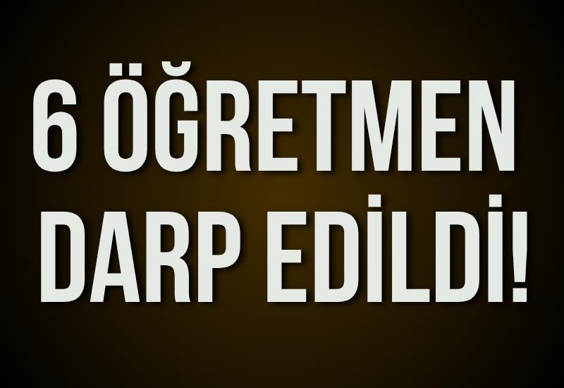 6 öğretmen darp edildi!