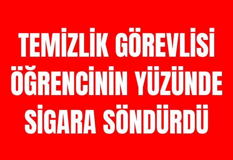 Temizlik görevlisi öğrencinin yüzünde sigara söndürdü