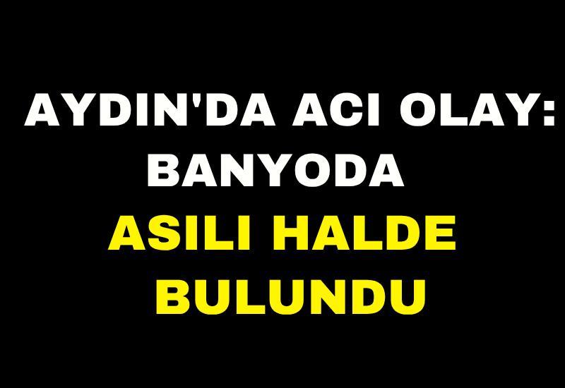 Aydın'da acı olay: Banyoda asılı halde bulundu
